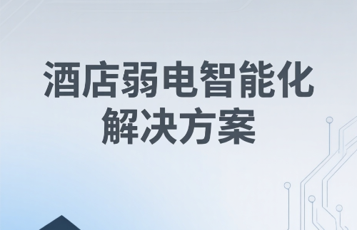 酒店弱電智能化解決方案構(gòu)建高效、安全、舒適的智慧酒店